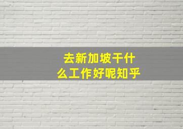 去新加坡干什么工作好呢知乎