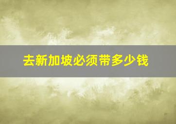 去新加坡必须带多少钱