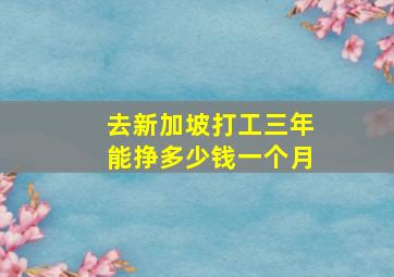 去新加坡打工三年能挣多少钱一个月