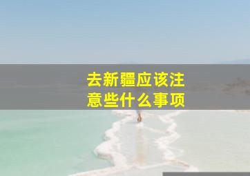 去新疆应该注意些什么事项