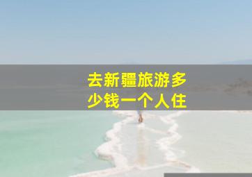 去新疆旅游多少钱一个人住