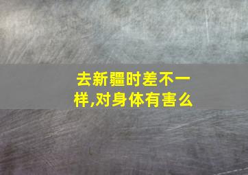 去新疆时差不一样,对身体有害么