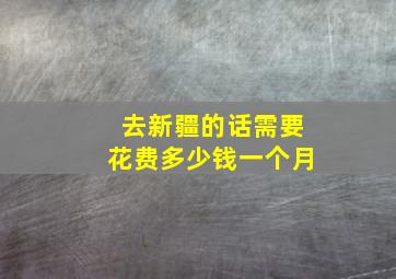 去新疆的话需要花费多少钱一个月