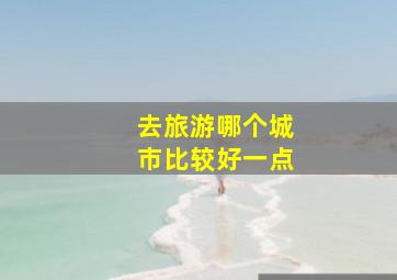 去旅游哪个城市比较好一点