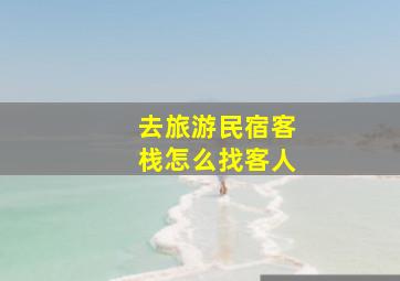 去旅游民宿客栈怎么找客人