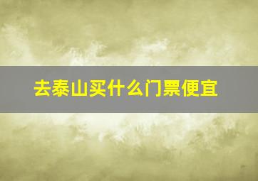 去泰山买什么门票便宜