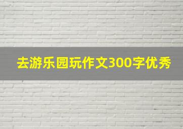 去游乐园玩作文300字优秀