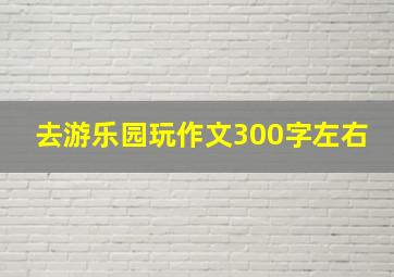 去游乐园玩作文300字左右