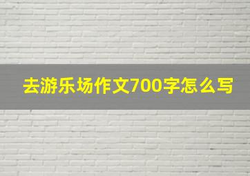 去游乐场作文700字怎么写