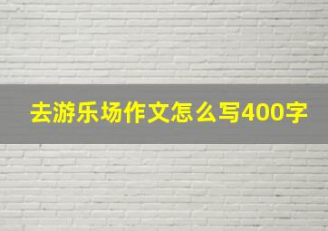 去游乐场作文怎么写400字