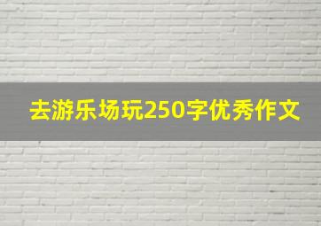 去游乐场玩250字优秀作文