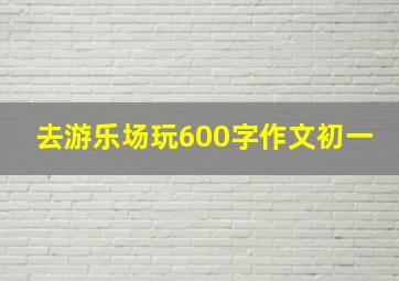 去游乐场玩600字作文初一