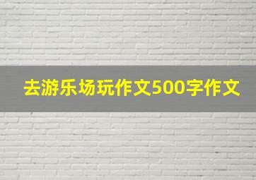 去游乐场玩作文500字作文