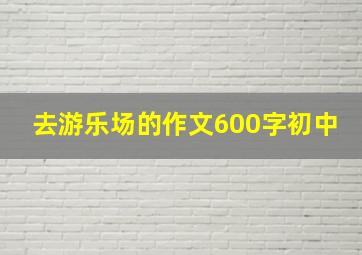 去游乐场的作文600字初中