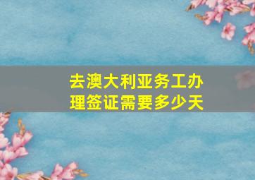 去澳大利亚务工办理签证需要多少天