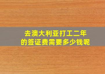 去澳大利亚打工二年的签证费需要多少钱呢