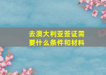 去澳大利亚签证需要什么条件和材料