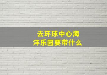 去环球中心海洋乐园要带什么