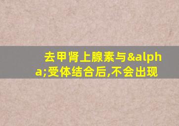 去甲肾上腺素与α受体结合后,不会出现