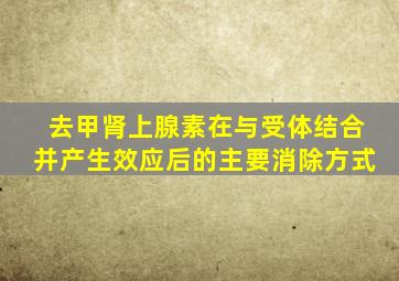 去甲肾上腺素在与受体结合并产生效应后的主要消除方式