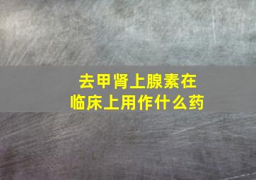 去甲肾上腺素在临床上用作什么药