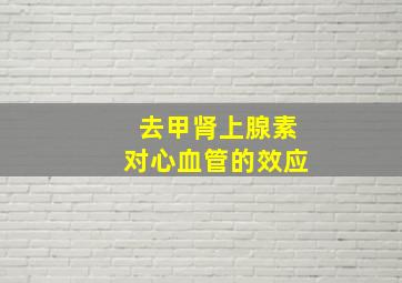 去甲肾上腺素对心血管的效应