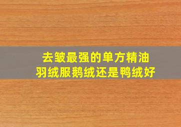 去皱最强的单方精油羽绒服鹅绒还是鸭绒好