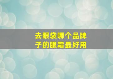 去眼袋哪个品牌子的眼霜最好用