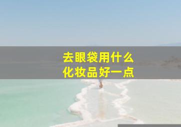 去眼袋用什么化妆品好一点