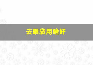 去眼袋用啥好