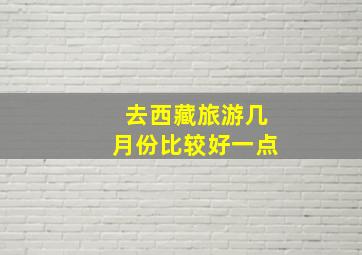 去西藏旅游几月份比较好一点