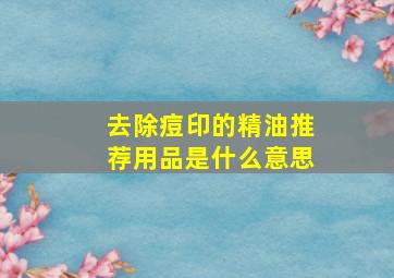 去除痘印的精油推荐用品是什么意思