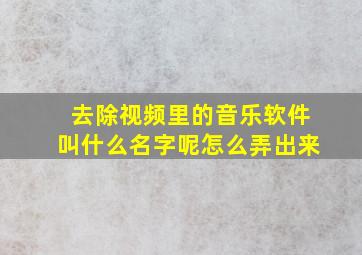 去除视频里的音乐软件叫什么名字呢怎么弄出来