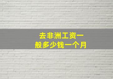 去非洲工资一般多少钱一个月