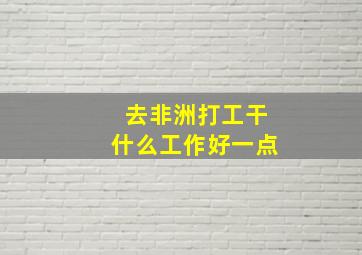 去非洲打工干什么工作好一点