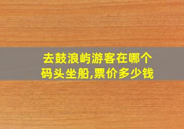 去鼓浪屿游客在哪个码头坐船,票价多少钱