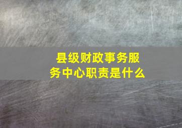 县级财政事务服务中心职责是什么