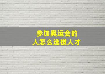 参加奥运会的人怎么选拔人才