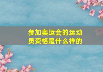 参加奥运会的运动员资格是什么样的