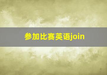 参加比赛英语join