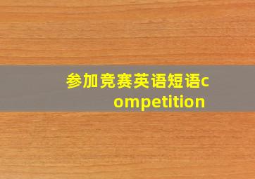 参加竞赛英语短语competition