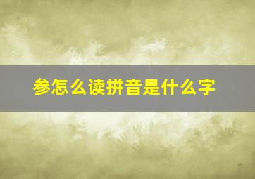 参怎么读拼音是什么字