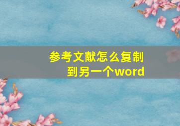 参考文献怎么复制到另一个word