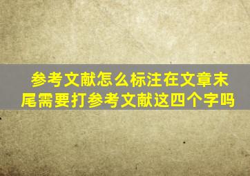 参考文献怎么标注在文章末尾需要打参考文献这四个字吗