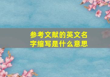 参考文献的英文名字缩写是什么意思