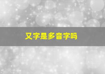 又字是多音字吗