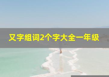 又字组词2个字大全一年级