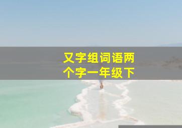 又字组词语两个字一年级下