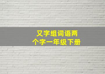 又字组词语两个字一年级下册