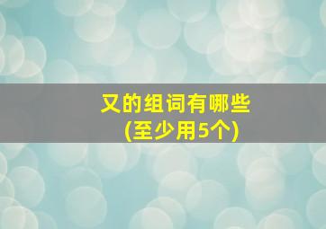 又的组词有哪些(至少用5个)